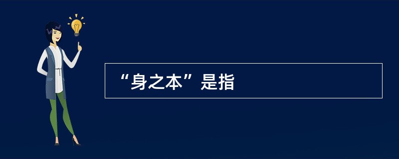 “身之本”是指