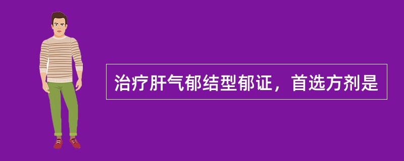 治疗肝气郁结型郁证，首选方剂是