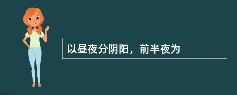 以昼夜分阴阳，前半夜为