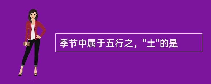 季节中属于五行之，"土"的是