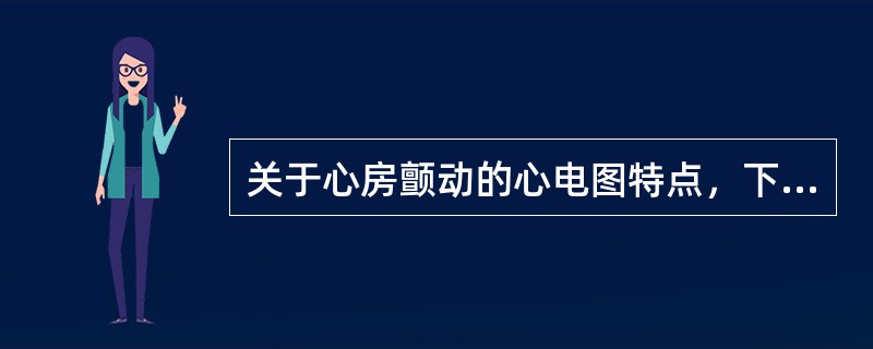 关于心房颤动的心电图特点，下列不正确的是（　　）。