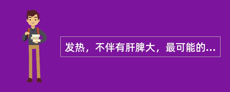 发热，不伴有肝脾大，最可能的疾病是（　　）。