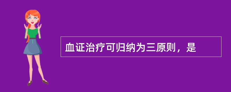 血证治疗可归纳为三原则，是