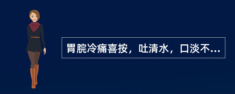 胃脘冷痛喜按，吐清水，口淡不渴，舌淡嫩，脉沉迟无力，属于（　　）。