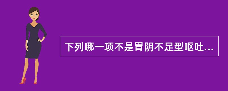 下列哪一项不是胃阴不足型呕吐的主症