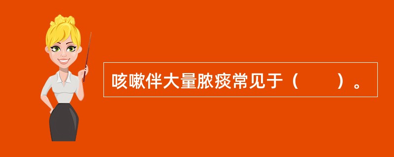 咳嗽伴大量脓痰常见于（　　）。