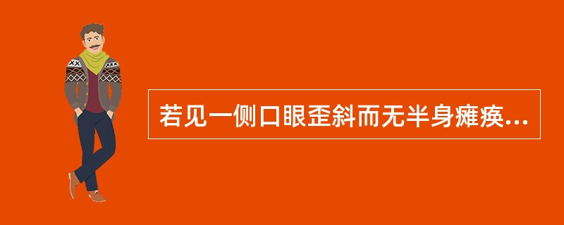 若见一侧口眼歪斜而无半身瘫痪，患侧面肌弛缓，额纹消失，眼不能闭合，鼻唇沟变浅，口角下垂，向健侧歪斜者属于