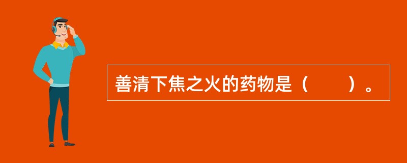 善清下焦之火的药物是（　　）。