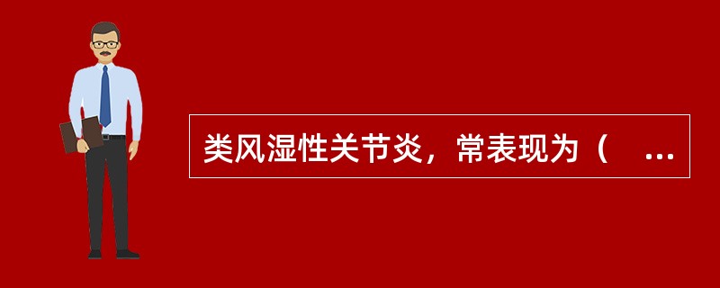 类风湿性关节炎，常表现为（　　）。