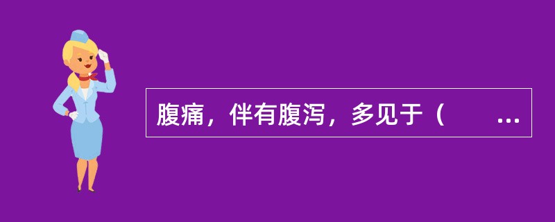 腹痛，伴有腹泻，多见于（　　）。