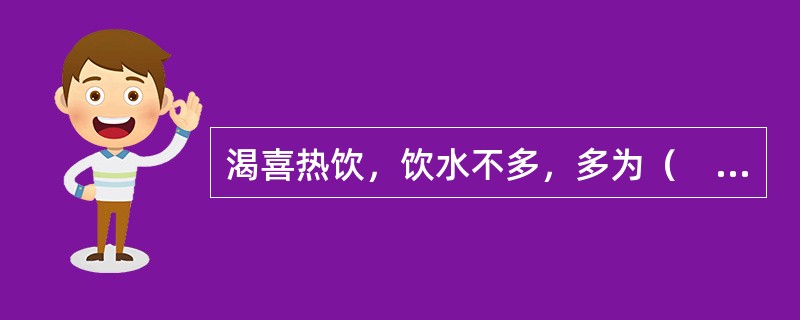 渴喜热饮，饮水不多，多为（　　）。