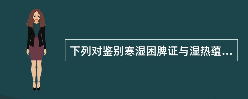 下列对鉴别寒湿困脾证与湿热蕴脾证最有意义的是（　　）。