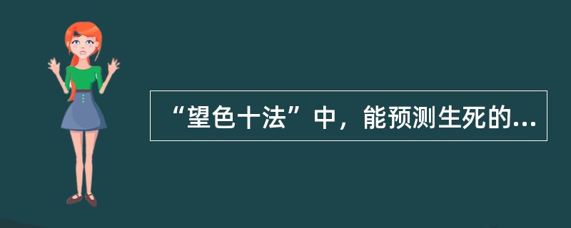 “望色十法”中，能预测生死的是（　　）。