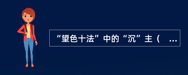 “望色十法”中的“沉”主（　　）。