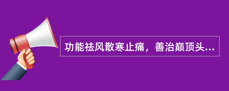 功能祛风散寒止痛，善治巅顶头痛的药物是（　　）。