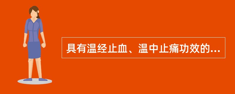 具有温经止血、温中止痛功效的药物是（　　）。