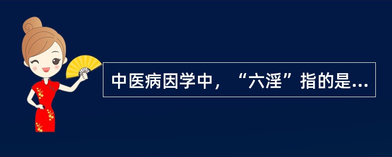 中医病因学中，“六淫”指的是（　　）。