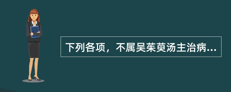 下列各项，不属吴茱萸汤主治病证的是（　　）。