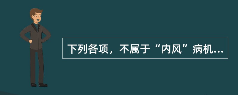 下列各项，不属于“内风”病机的是（　　）。