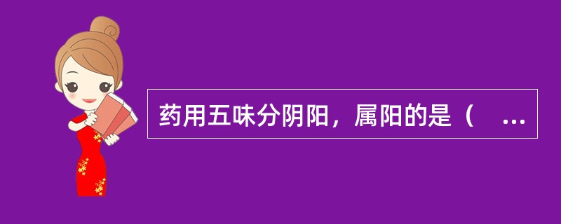 药用五味分阴阳，属阳的是（　　）。