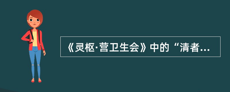 《灵枢·营卫生会》中的“清者”指的是（　　）。