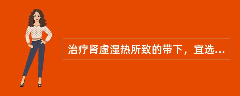 治疗肾虚湿热所致的带下，宜选用的方剂是（　　）。