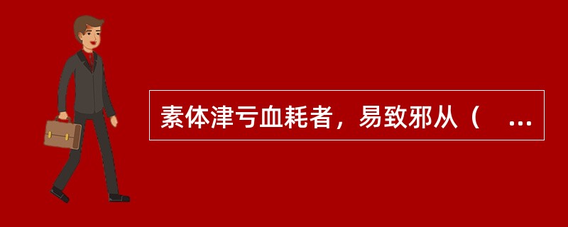 素体津亏血耗者，易致邪从（　　）。