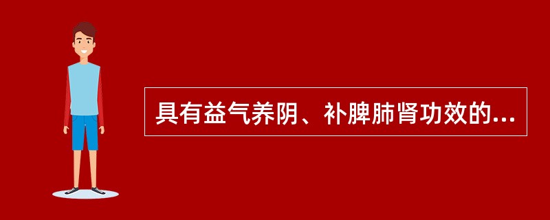 具有益气养阴、补脾肺肾功效的药物是（　　）。