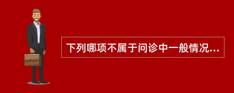 下列哪项不属于问诊中一般情况的内容