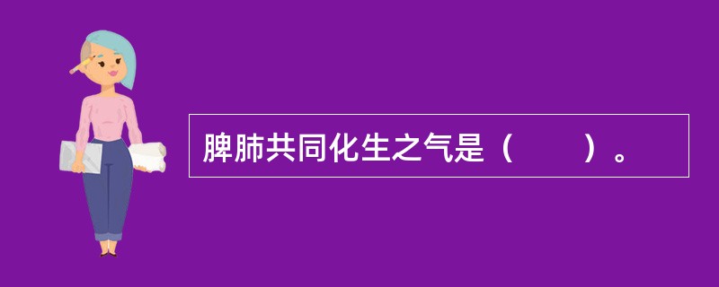 脾肺共同化生之气是（　　）。