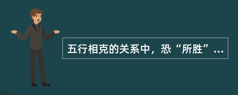 五行相克的关系中，恐“所胜”的情志是（　　）。