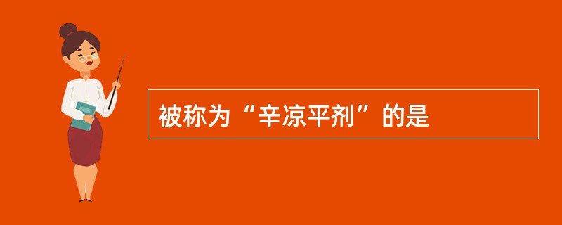 被称为“辛凉平剂”的是