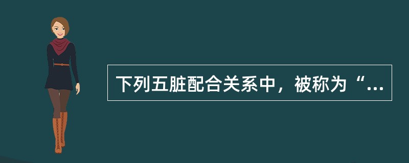 下列五脏配合关系中，被称为“水火既济”的是