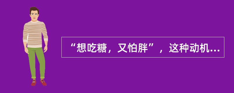 “想吃糖，又怕胖”，这种动机冲突是