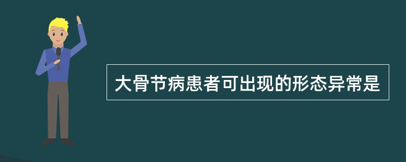 大骨节病患者可出现的形态异常是