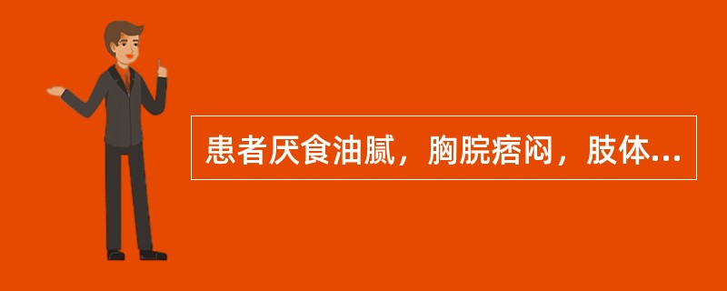 患者厌食油腻，胸脘痞闷，肢体困重，胁肋灼痛，可见于