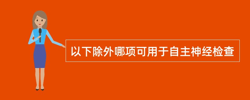 以下除外哪项可用于自主神经检查