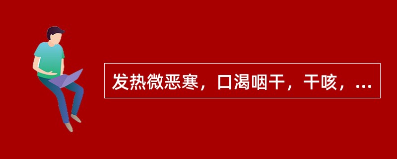 发热微恶寒，口渴咽干，干咳，舌干苔黄，脉浮数。证属