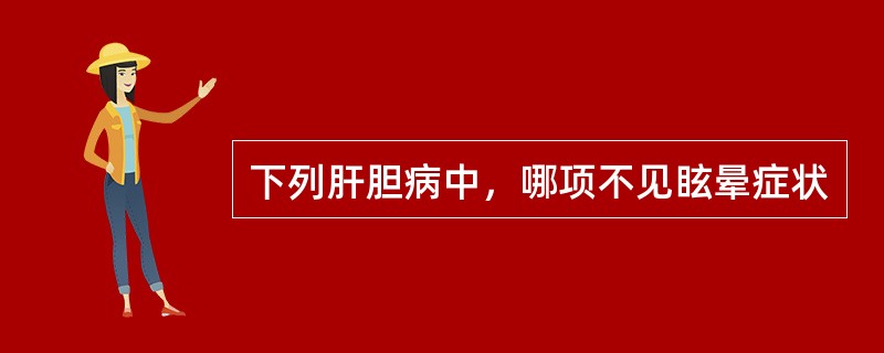 下列肝胆病中，哪项不见眩晕症状