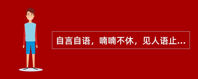 自言自语，喃喃不休，见人语止，首尾不续，属于