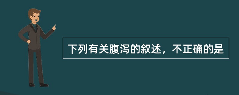 下列有关腹泻的叙述，不正确的是