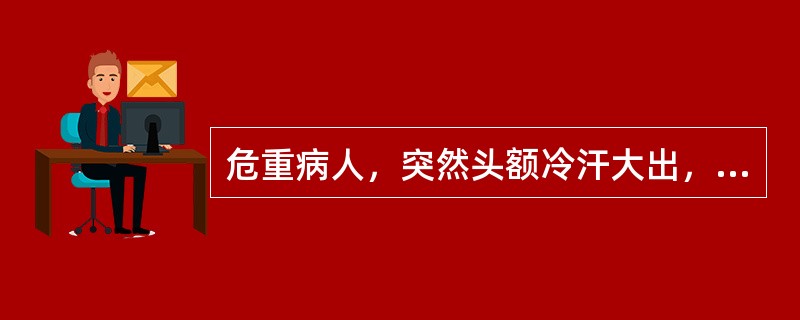 危重病人，突然头额冷汗大出，四肢厥冷，属于