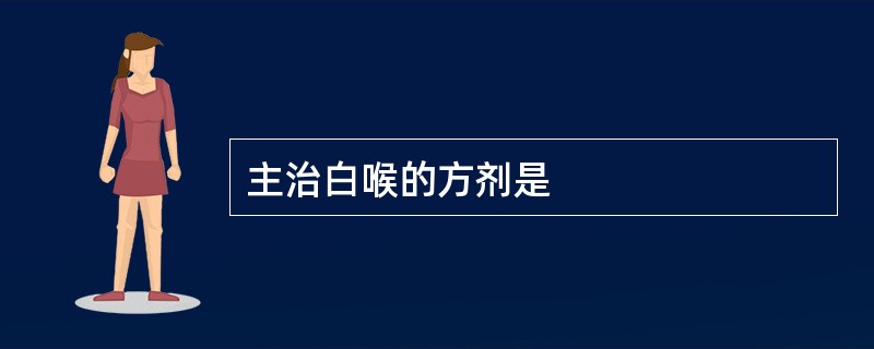 主治白喉的方剂是