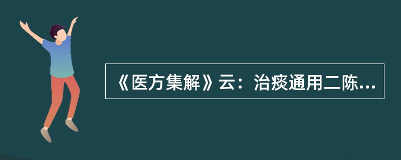 《医方集解》云：治痰通用二陈。老痰加