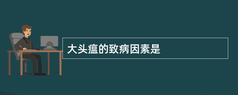 大头瘟的致病因素是