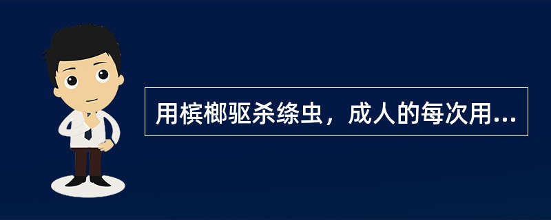 用槟榔驱杀绦虫，成人的每次用量是