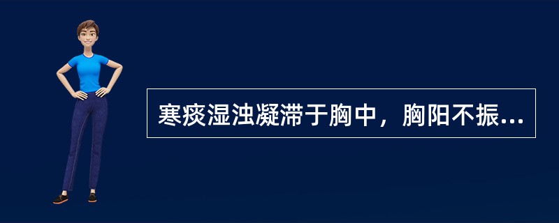寒痰湿浊凝滞于胸中，胸阳不振，咳唾胸痹，宜选用的药物是