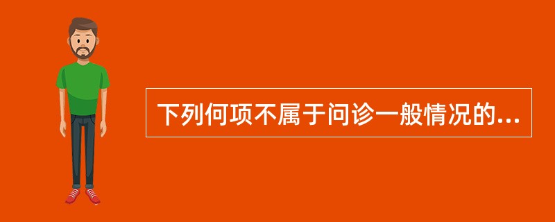 下列何项不属于问诊一般情况的内容