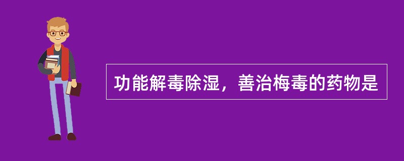 功能解毒除湿，善治梅毒的药物是
