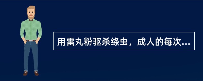 用雷丸粉驱杀绦虫，成人的每次用量是